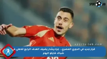 قرار جديد في الدوري المصري.. جراديشار يضيف الهدف الرابع للأهلي في شباك فاركو اليوم